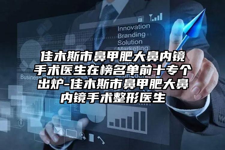 佳木斯市鼻甲肥大鼻内镜手术医生在榜名单前十专个出炉-佳木斯市鼻甲肥大鼻内镜手术整形医生