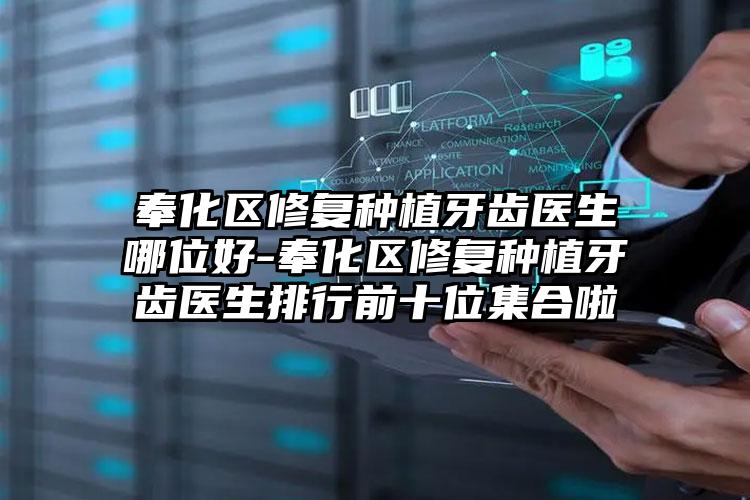 奉化区修复种植牙齿医生哪位好-奉化区修复种植牙齿医生排行前十位集合啦