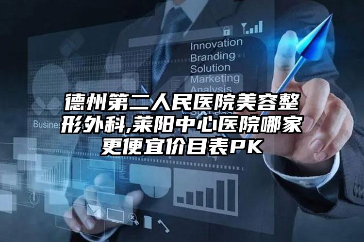 德州第二人民医院美容整形外科,莱阳中心医院哪家更便宜价目表PK