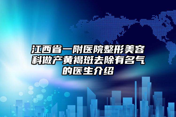 江西省一附医院整形美容科做产黄褐斑去除有名气的医生介绍