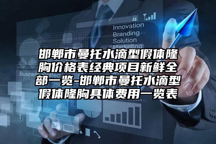 邯郸市曼托水滴型假体隆胸价格表经典项目新鲜全部一览-邯郸市曼托水滴型假体隆胸具体费用一览表