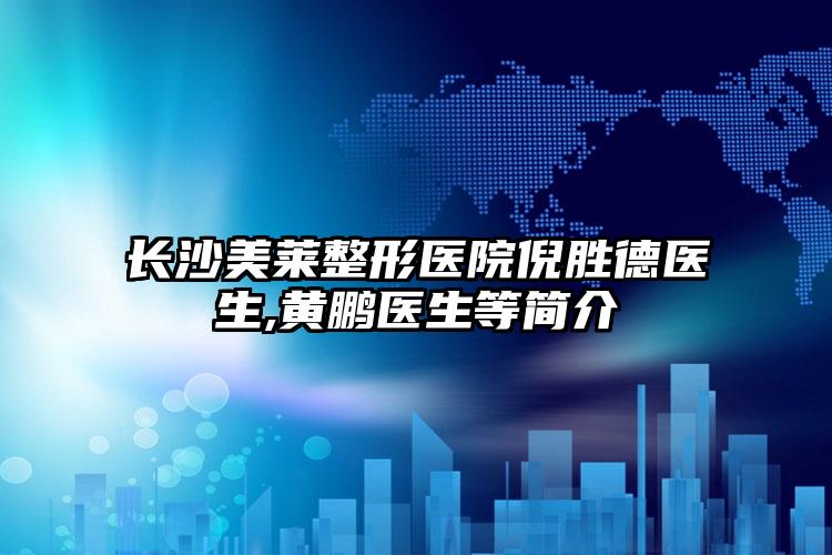长沙美莱整形医院倪胜德医生,黄鹏医生等简介