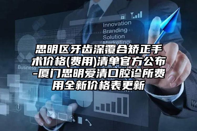 思明区牙齿深覆合矫正手术价格(费用)清单官方公布-厦门思明爱清口腔诊所费用全新价格表更新
