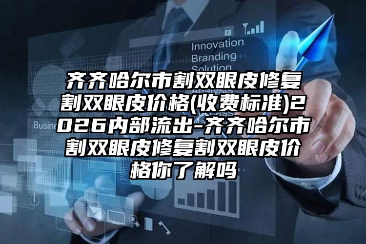 齐齐哈尔市割双眼皮修复割双眼皮价格(收费标准)2026内部流出-齐齐哈尔市割双眼皮修复割双眼皮价格你了解吗