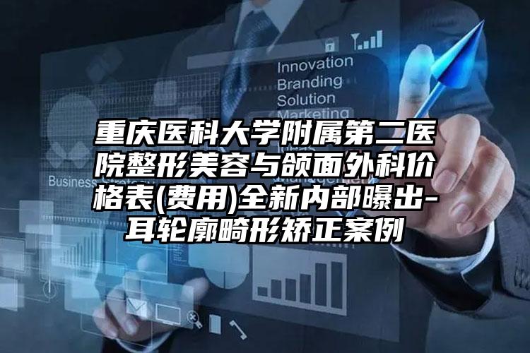 重庆医科大学附属第二医院整形美容与颌面外科价格表(费用)全新内部曝出-耳轮廓畸形矫正案例