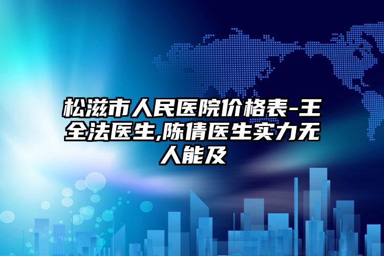 松滋市人民医院价格表-王全法医生,陈倩医生实力无人能及