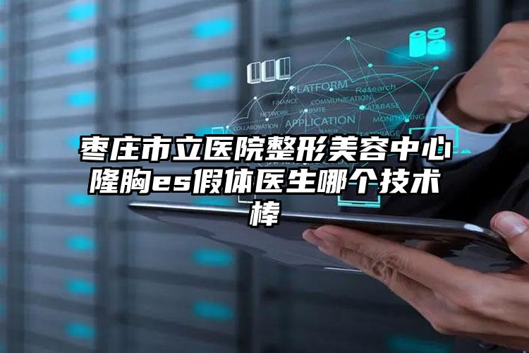 枣庄市立医院整形美容中心隆胸es假体医生哪个技术棒