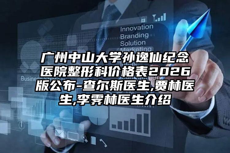 广州中山大学孙逸仙纪念医院整形科价格表2026版公布-查尔斯医生,贾林医生,李霁林医生介绍
