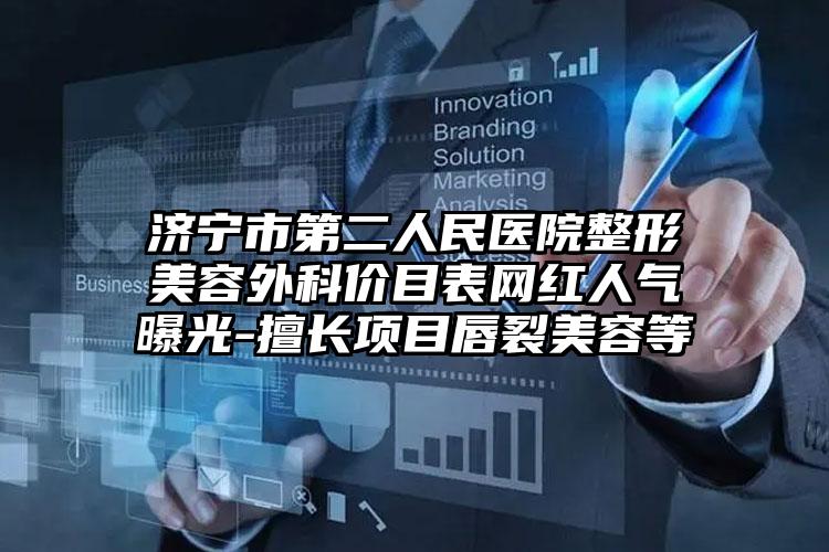 济宁市第二人民医院整形美容外科价目表网红人气曝光-擅长项目唇裂美容等
