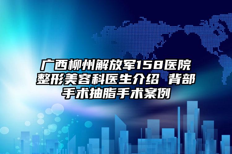广西柳州解放军158医院整形美容科医生介绍 背部手术抽脂手术案例