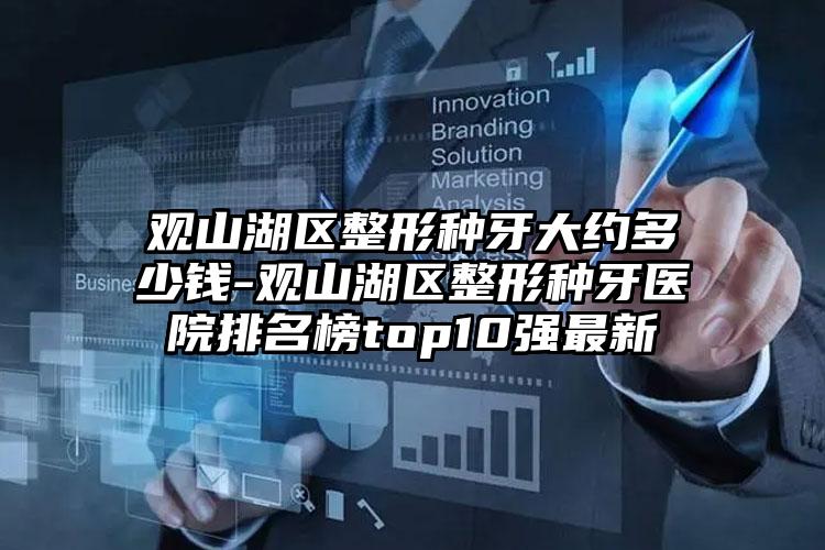 观山湖区整形种牙大约多少钱-观山湖区整形种牙医院排名榜top10强最新