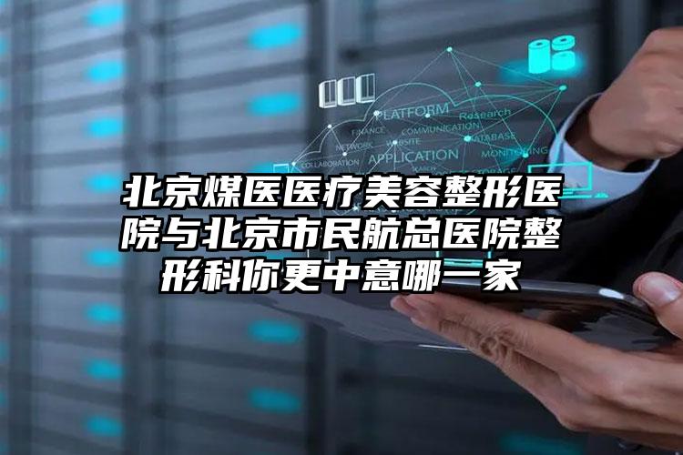 北京煤医医疗美容整形医院与北京市民航总医院整形科你更中意哪一家