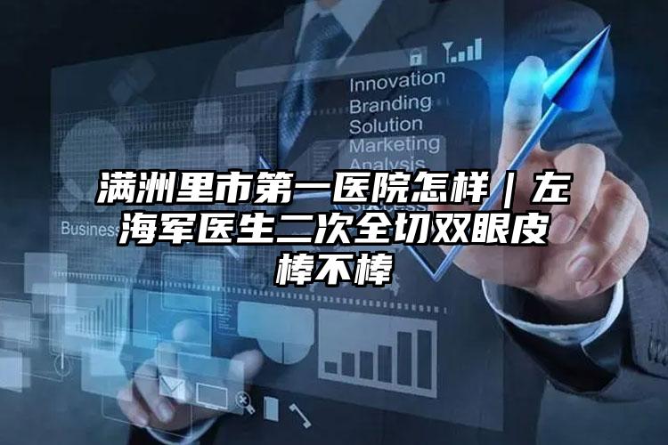 满洲里市第一医院怎样｜左海军医生二次全切双眼皮棒不棒