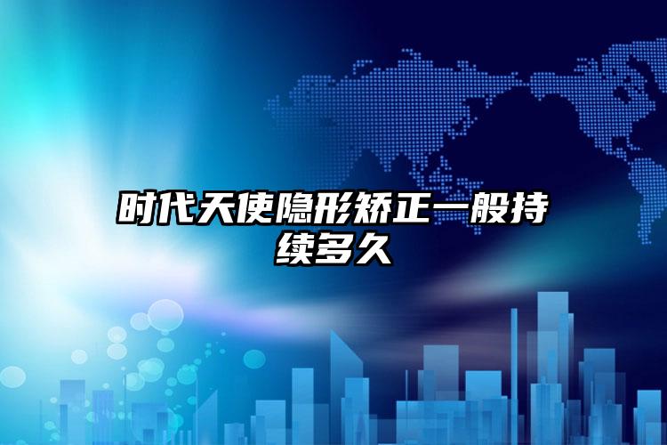 时代天使隐形矫正一般持续多久