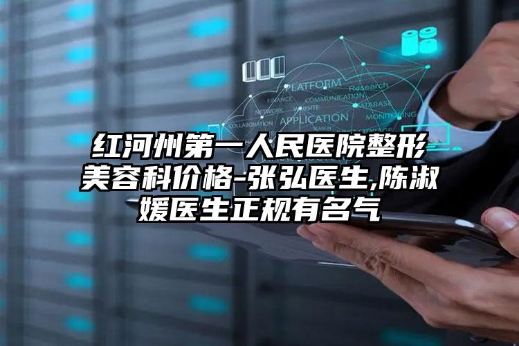 红河州第一人民医院整形美容科价格-张弘医生,陈淑媛医生正规有名气