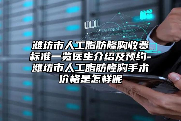 潍坊市人工脂肪隆胸收费标准一览医生介绍及预约-潍坊市人工脂肪隆胸手术价格是怎样呢