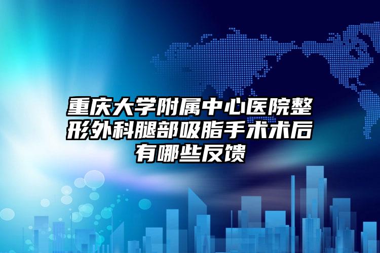 重庆大学附属中心医院整形外科腿部吸脂手术术后有哪些反馈