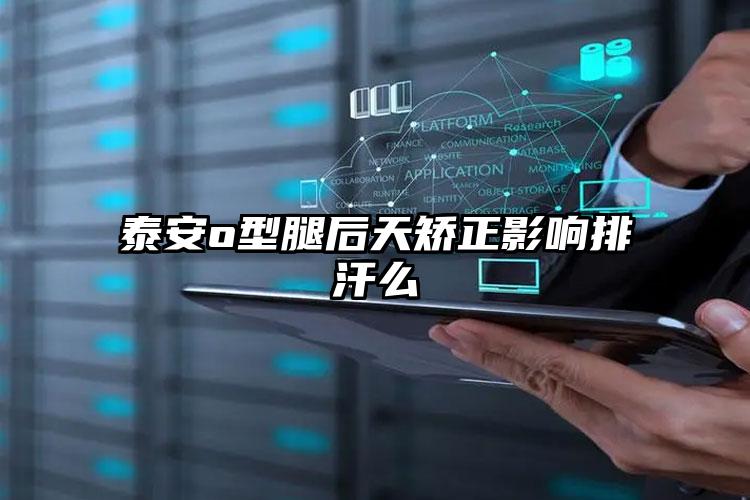 泰安o型腿后天矫正影响排汗么