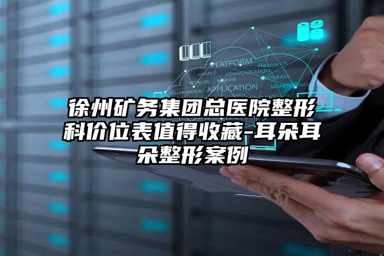 徐州矿务集团总医院整形科价位表值得收藏-耳朵耳朵整形案例