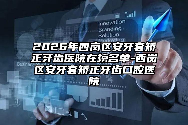 2026年西岗区安牙套矫正牙齿医院在榜名单-西岗区安牙套矫正牙齿口腔医院