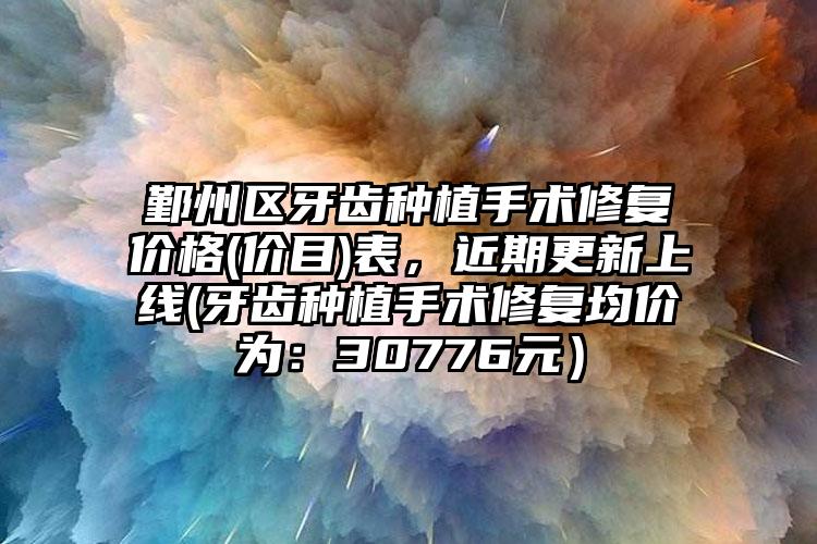 鄞州区牙齿种植手术修复价格(价目)表，近期更新上线(牙齿种植手术修复均价为：30776元）