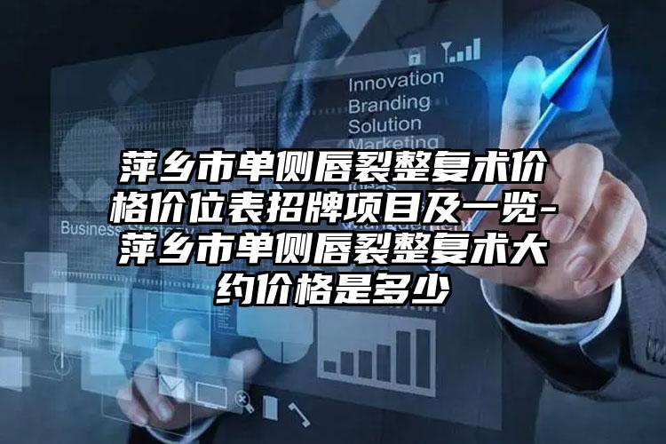 萍乡市单侧唇裂整复术价格价位表招牌项目及一览-萍乡市单侧唇裂整复术大约价格是多少