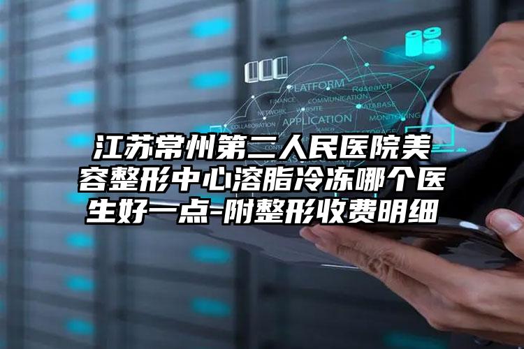 江苏常州第二人民医院美容整形中心溶脂冷冻哪个医生好一点-附整形收费明细