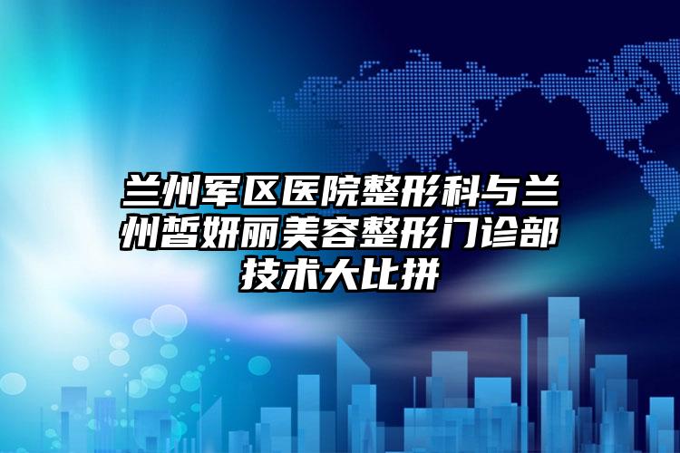 兰州军区医院整形科与兰州皙妍丽美容整形门诊部技术大比拼