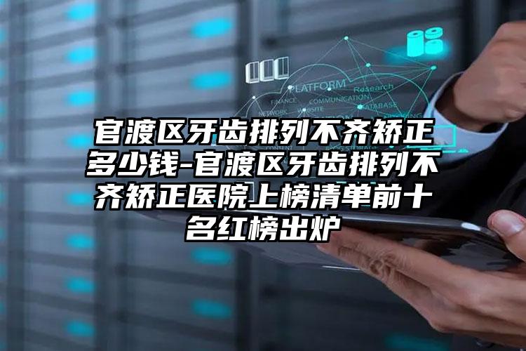 官渡区牙齿排列不齐矫正多少钱-官渡区牙齿排列不齐矫正医院上榜清单前十名红榜出炉