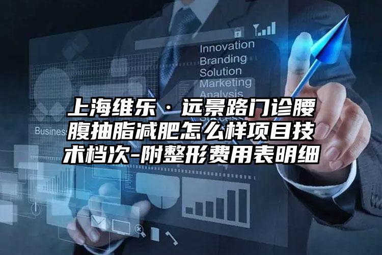 上海维乐·远景路门诊腰腹抽脂减肥怎么样项目技术档次-附整形费用表明细