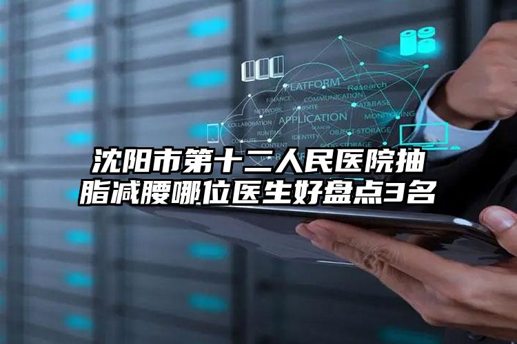 沈阳市第十二人民医院抽脂减腰哪位医生好盘点3名