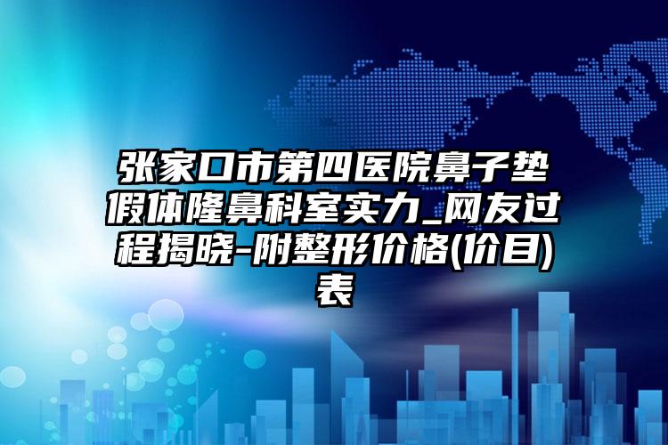 张家口市第四医院鼻子垫假体隆鼻科室实力_网友过程揭晓-附整形价格(价目)表
