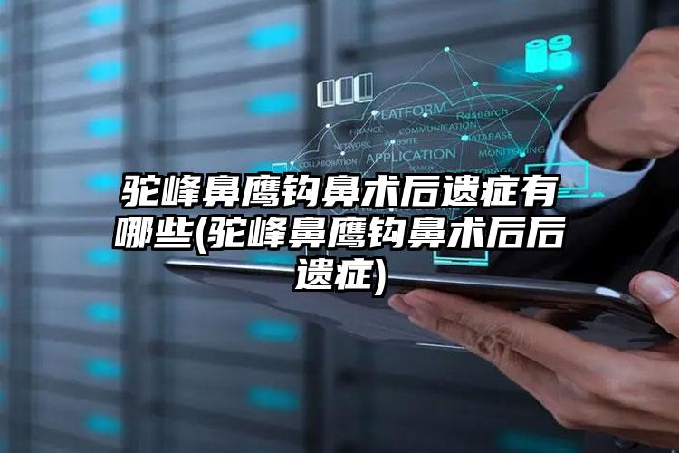 驼峰鼻鹰钩鼻术后遗症有哪些(驼峰鼻鹰钩鼻术后后遗症)