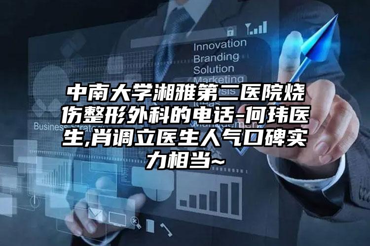 中南大学湘雅第二医院烧伤整形外科的电话-何玮医生,肖调立医生人气口碑实力相当~