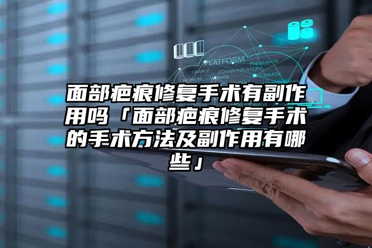 面部疤痕修复手术有副作用吗「面部疤痕修复手术的手术方法及副作用有哪些」