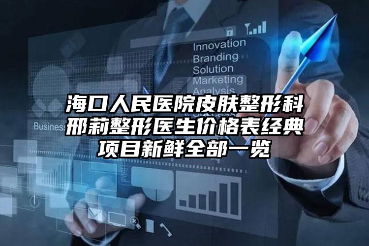 海口人民医院皮肤整形科邢莉整形医生价格表经典项目新鲜全部一览