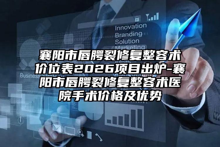 襄阳市唇腭裂修复整容术价位表2026项目出炉-襄阳市唇腭裂修复整容术医院手术价格及优势