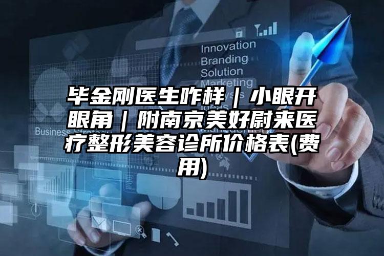 毕金刚医生咋样｜小眼开眼角｜附南京美好尉来医疗整形美容诊所价格表(费用)