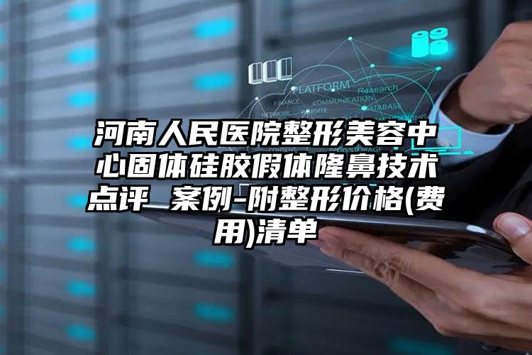 河南人民医院整形美容中心固体硅胶假体隆鼻技术点评 案例-附整形价格(费用)清单