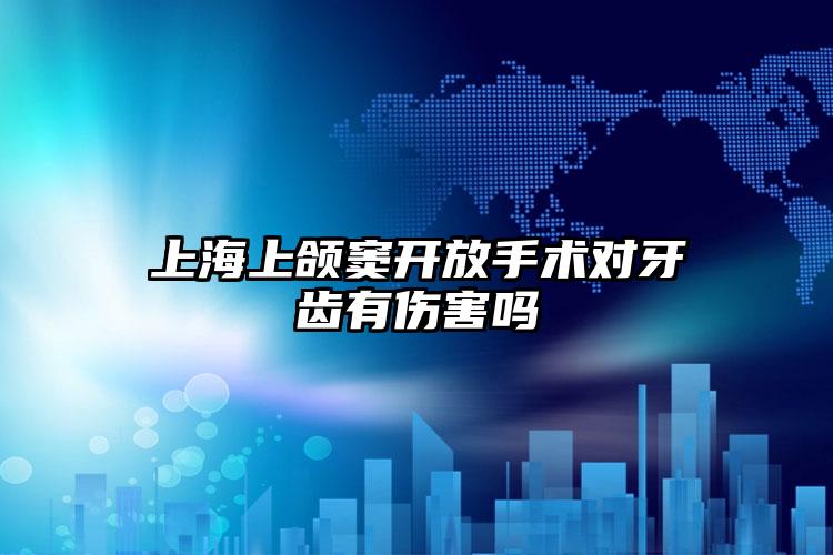 上海上颌窦开放手术对牙齿有伤害吗