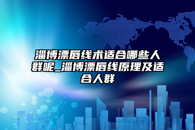 淄博漂唇线术适合哪些人群呢_淄博漂唇线原理及适合人群