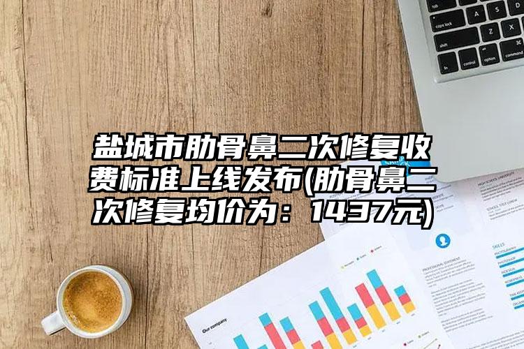 盐城市肋骨鼻二次修复收费标准上线发布(肋骨鼻二次修复均价为：1437元)
