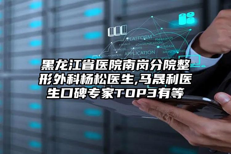 黑龙江省医院南岗分院整形外科杨松医生,马晟利医生口碑专家TOP3有等