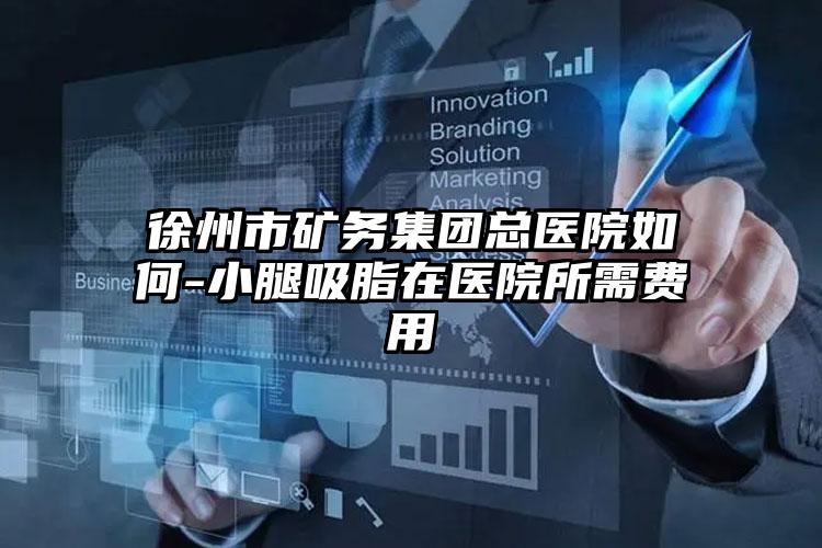 徐州市矿务集团总医院如何-小腿吸脂在医院所需费用