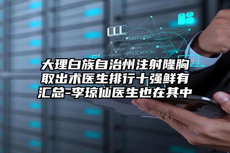 大理白族自治州注射隆胸取出术医生排行十强鲜有汇总-李琼仙医生也在其中