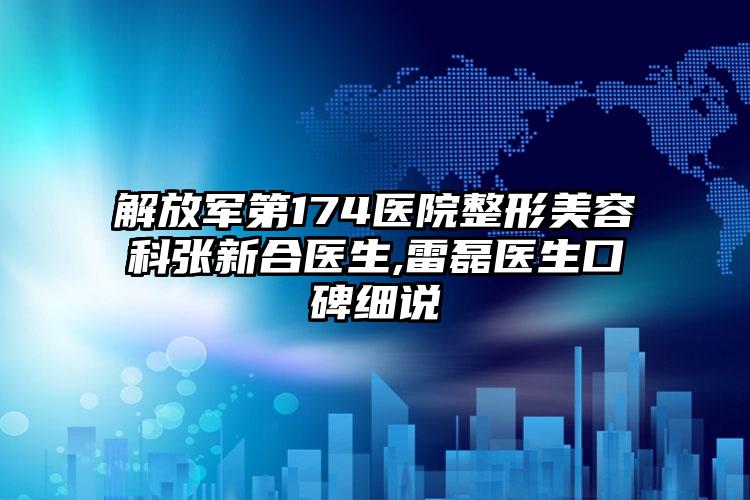 解放军第174医院整形美容科张新合医生,雷磊医生口碑细说