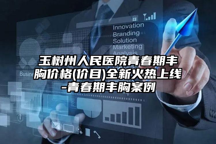 玉树州人民医院青春期丰胸价格(价目)全新火热上线-青春期丰胸案例