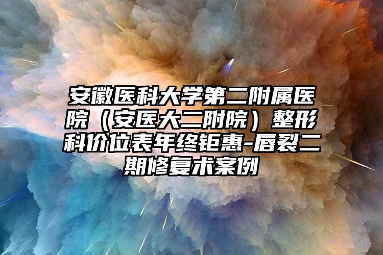 安徽医科大学第二附属医院（安医大二附院）整形科价位表年终钜惠-唇裂二期修复术案例