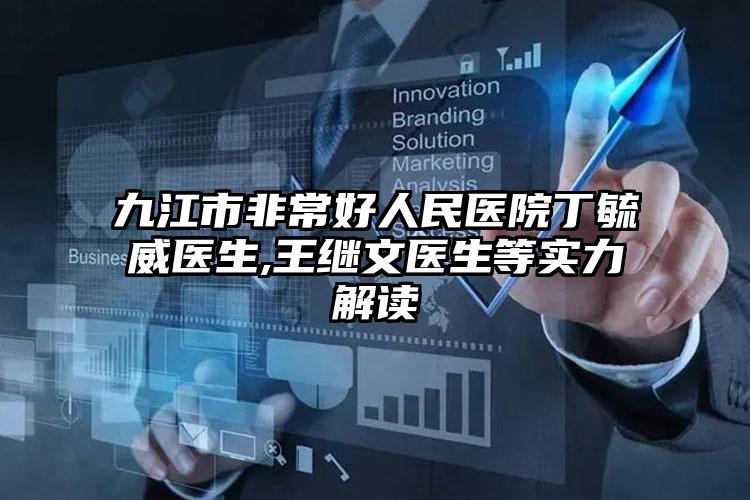 九江市非常好人民医院丁毓威医生,王继文医生等实力解读