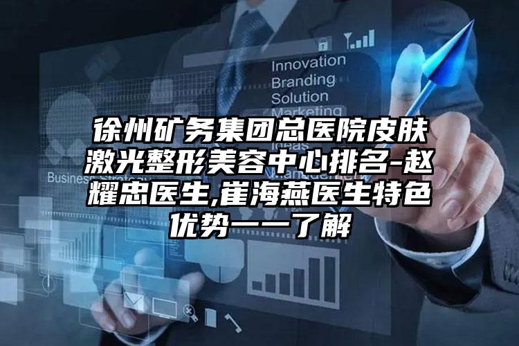 徐州矿务集团总医院皮肤激光整形美容中心排名-赵耀忠医生,崔海燕医生特色优势一一了解